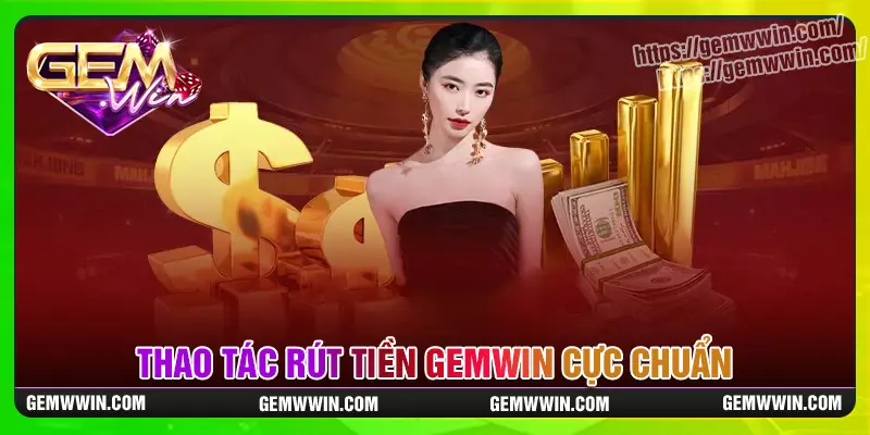 Các bước hướng dẫn rút tiền Gemwin đơn giản nhất