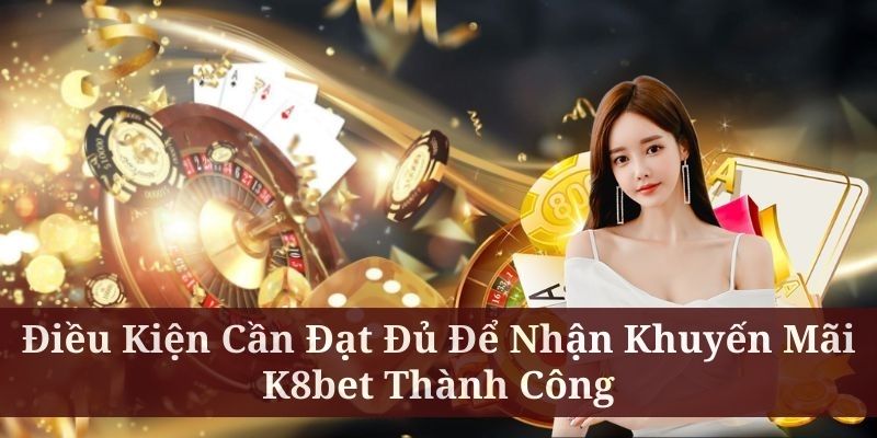 Một số điều kiện khi nhận khuyến mãi K8BET