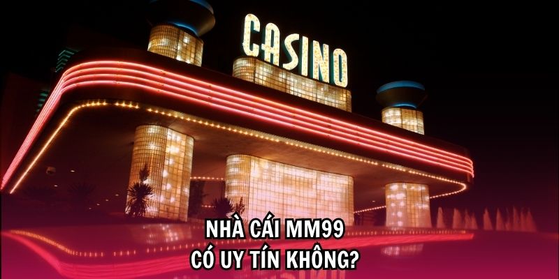 Đánh giá xem MM99 có uy tín không bằng trải nghiệm thực tế