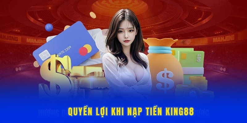 Những quyền lợi khi bạn thực hiện nạp tiền King88