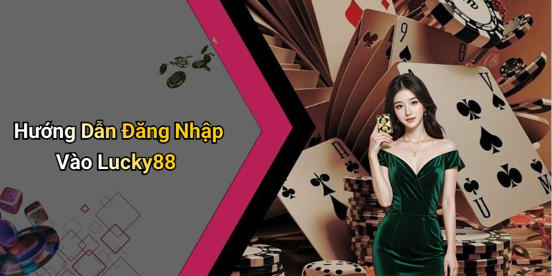 quy-trinh-thuc-hien-vao-lucky88-dang-nhap