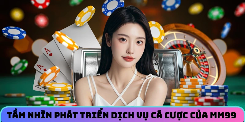 tam-nhin-phat-trien-dich-vu-ca-cuoc-cua-nha-cai-mm99